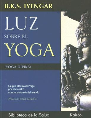 Luz Sobre El Yoga: La Guía Clásica del Yoga, Por El Maestro Más Renombrado del Mundo by Iyengar, B. K. S.