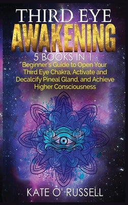 Third Eye Awakening: 5 in 1 Bundle: Beginner's Guide to Open Your Third Eye Chakra, Activate and Decalcify Pineal Gland, and Achieve Higher by O' Russell, Kate