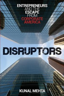 Disruptors: Entrepreneurs & The Escape from Corporate America by Mehta, Kunal