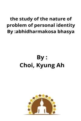 The study of the nature of problem of personal identity By: abhidharmakosa bhasya by Kyung Ah, Choi
