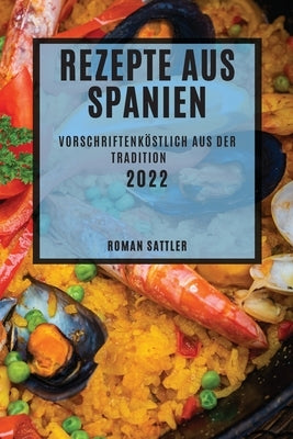 Rezepte Aus Spanien 2022: Vorschriftenköstlich Aus Der Tradition by Sattler, Roman