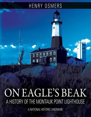 On Eagle's Beak: A History of the Montauk Point Lighthouse, A National Historic Landmark by Osmers, Henry