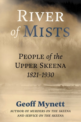 River of Mists: People of the Upper Skeena, 1821-1930 by Mynett, Geoff
