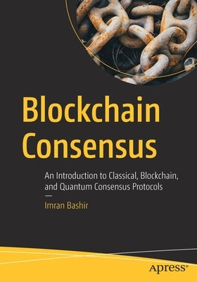 Blockchain Consensus: An Introduction to Classical, Blockchain, and Quantum Consensus Protocols by Bashir, Imran