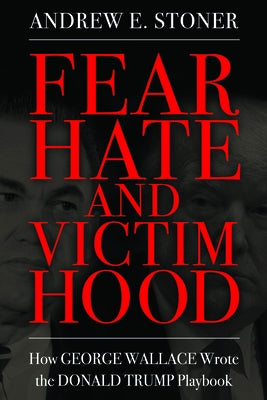 Fear, Hate, and Victimhood: How George Wallace Wrote the Donald Trump Playbook by Stoner, Andrew E.