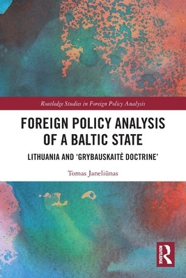 Foreign Policy Analysis of a Baltic State: Lithuania and 'Grybauskaite Doctrine' by Janeli&#363;nas, Tomas