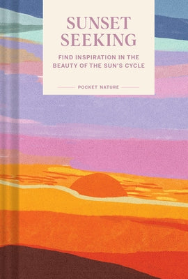 Pocket Nature Series: Sunset Seeking: Find Inspiration in the Beauty of the Sun's Cycle by Chronicle Books