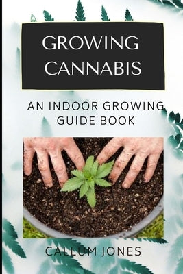 Growing Cannabis: An Indoor Growing Guide Book by Jones, Callum