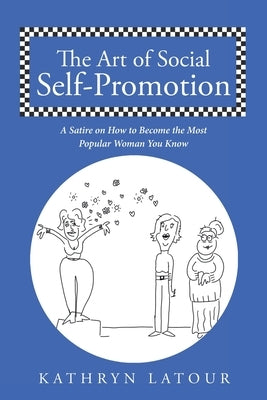 The Art of Social Self-Promotion: A Satire on How to Become the Most Popular Woman You Know by LaTour, Kathryn