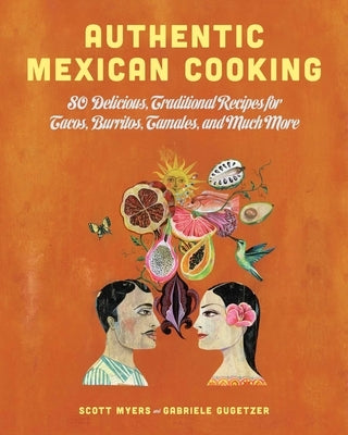 Authentic Mexican Cooking: 80 Delicious, Traditional Recipes for Tacos, Burritos, Tamales, and Much More by Myers, Scott