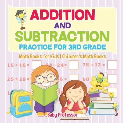 Addition and Subtraction Practice for 3rd Grade - Math Books for Kids Children's Math Books by Baby Professor