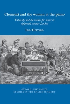 Clementi and the Woman at the Piano: Virtuosity and the Market for Music in Eighteenth-Century London by Helyard, Erin