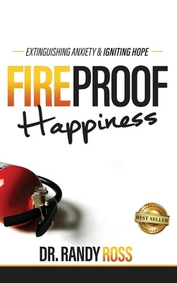 Fireproof Happiness: Extinguishing Anxiety & Igniting Hope by Ross, Randy