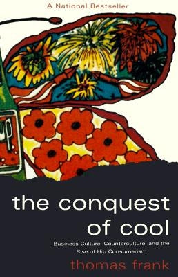 The Conquest of Cool: Business Culture, Counterculture, and the Rise of Hip Consumerism by Frank, Thomas