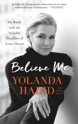 Believe Me: My Battle with the Invisible Disability of Lyme Disease by Hadid, Yolanda