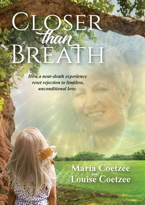 Closer than Breath: How a near-death experience reset rejection to limitless, unconditional love. by Coetzee, Louise