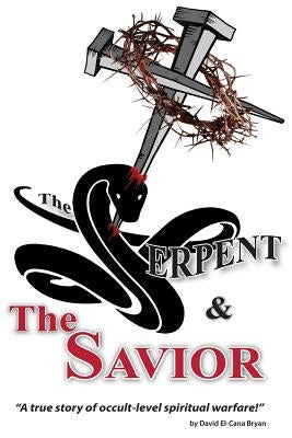 The Serpent and the Savior: A True Story of Occult-Level Spiritual Warfare by Bryan, David El