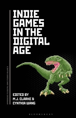 Indie Games in the Digital Age by Clarke, M. J.