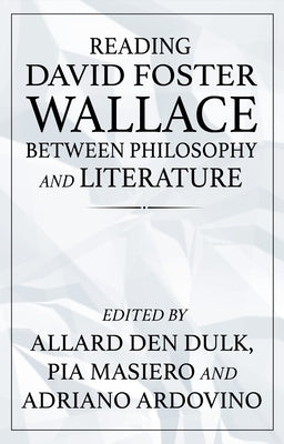 Reading David Foster Wallace Between Philosophy and Literature by Den Dulk, Allard
