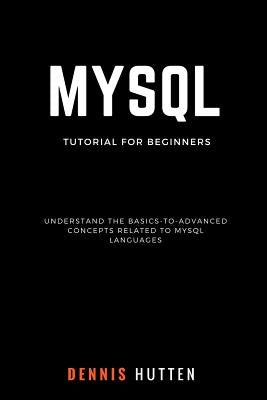 MySQL: MySQL Tutorials for Beginners Basic to Advanced MySQL Languages by Hutten, Dennis