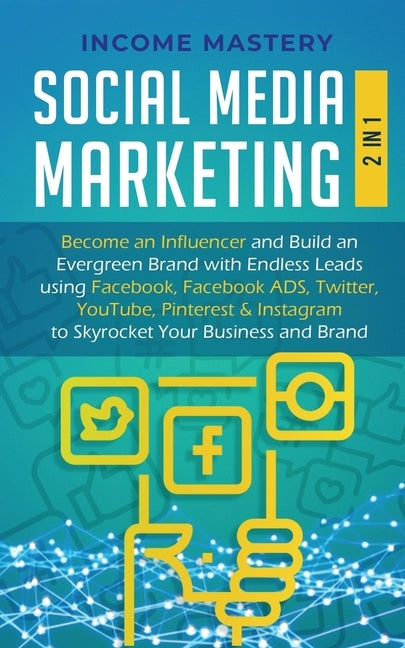 Social Media Marketing: 2 in 1: Become an Influencer & Build an Evergreen Brand with Endless Leads using Facebook, Facebook ADS, Twitter, YouT by Mastery, Income