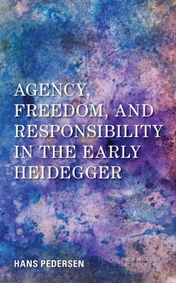 Agency, Freedom, and Responsibility in the Early Heidegger by Pedersen, Hans