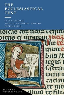 The Ecclesiastical Text: Criticism, Biblical Authority & the Popular Mind by Letis, Theodore P.