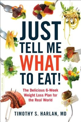 Just Tell Me What to Eat!: The Delicious 6-Week Weight-Loss Plan for the Real World by Harlan, Timothy S.