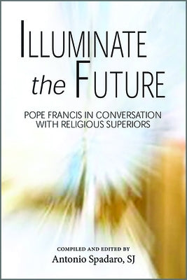 Illuminate the Future: The Charism of Religious Life by Spadaro, Antonio
