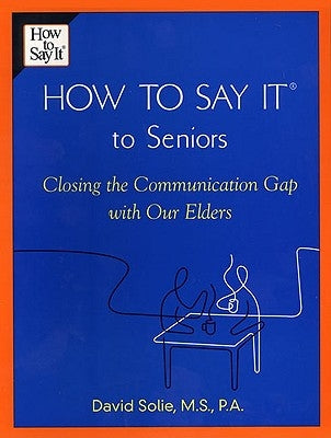 How to Say It(r) to Seniors: Closing the Communication Gap with Our Elders by Solie, David