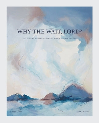 Why the Wait, Lord?: Learning to Respond to Our God, Who Is Never in a Hurry by Simpson, Laura