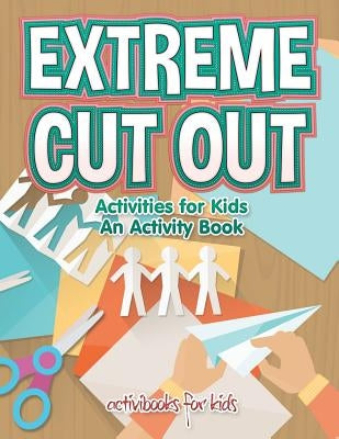 Extreme Cut out Activities for Kids, an Activity Book by For Kids, Activibooks