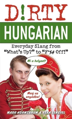 Dirty Hungarian: Everyday Slang from What's Up? to F*%# Off! by Adamsbaum, Mark