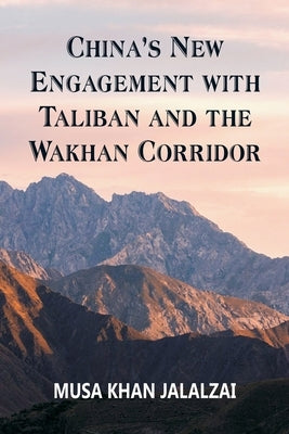 China's New Engagement with Taliban and the Wakhan Corridor by Jalalzai, Musa Khan