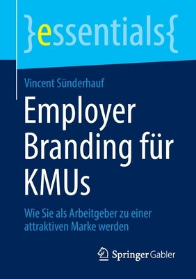 Employer Branding Für Kmus: Wie Sie ALS Arbeitgeber Zu Einer Attraktiven Marke Werden by S&#252;nderhauf, Vincent