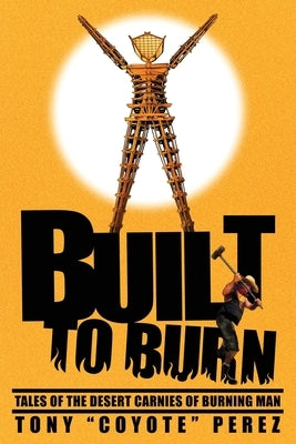 Built to Burn: Tales of the Desert Carnies of Burning Man by Perez, Tony Coyote
