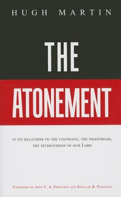 The Atonement: In Its Relations to the Covenant, the Priesthood, the Intercession of Our Lord by Martin, Hugh