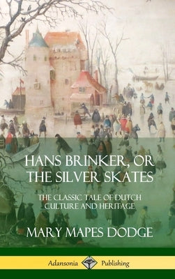 Hans Brinker, or The Silver Skates: The Classic Tale of Dutch Culture and Heritage (Hardcover) by Dodge, Mary Mapes