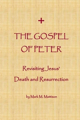 The Gospel of Peter: Revisiting Jesus' Death and Resurrection by Mattison, Mark M.