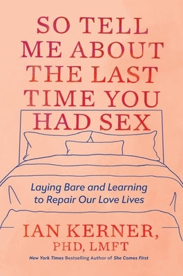 So Tell Me about the Last Time You Had Sex: Laying Bare and Learning to Repair Our Love Lives by Kerner, Ian