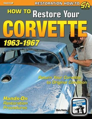 How to Restore Your Corvette: 1963-1967 by Petris, Chris