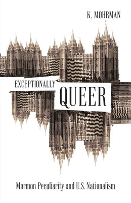Exceptionally Queer: Mormon Peculiarity and U.S. Nationalism by Mohrman, K.