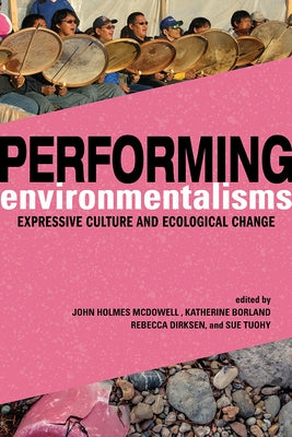 Performing Environmentalisms: Expressive Culture and Ecological Change by McDowell, John Holmes
