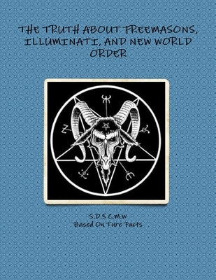 The Truth about Freemasons, Illuminati, and New World Order by C. M. W., S. D. S.