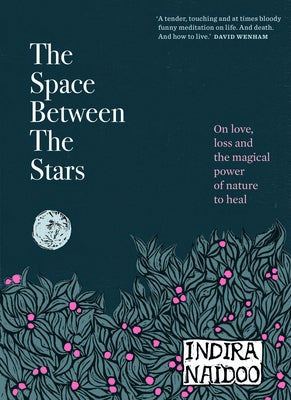 The Space Between the Stars: On Love, Loss and the Magical Power of Nature to Heal by Naidoo, Indira