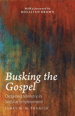 Busking the Gospel: Ordained Ministry in Secular Employment by Francis, James M. M.