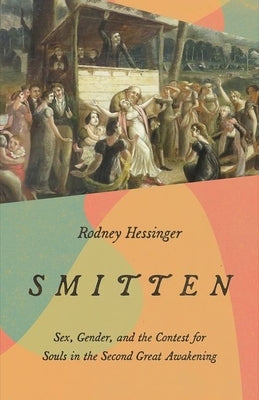 Smitten: Sex, Gender, and the Contest for Souls in the Second Great Awakening by Hessinger, Rodney