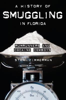 A History of Smuggling in Florida: Rumrunners and Cocaine Cowboys by Zimmerman, Stan