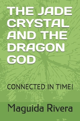 The Jade Crystal and the Dragon God: Connected in Time! by Rivera, Maguida