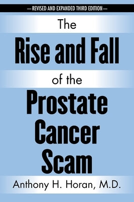 The Rise and Fall of the Prostate Cancer Scam by Horan, Anthony H.